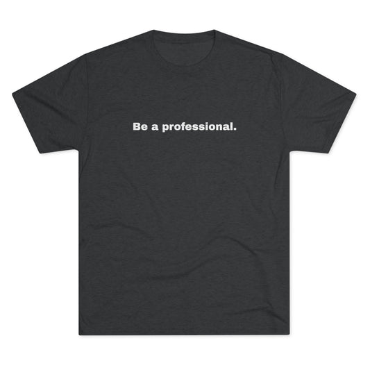 Be a professional. Tri-Blend Tee