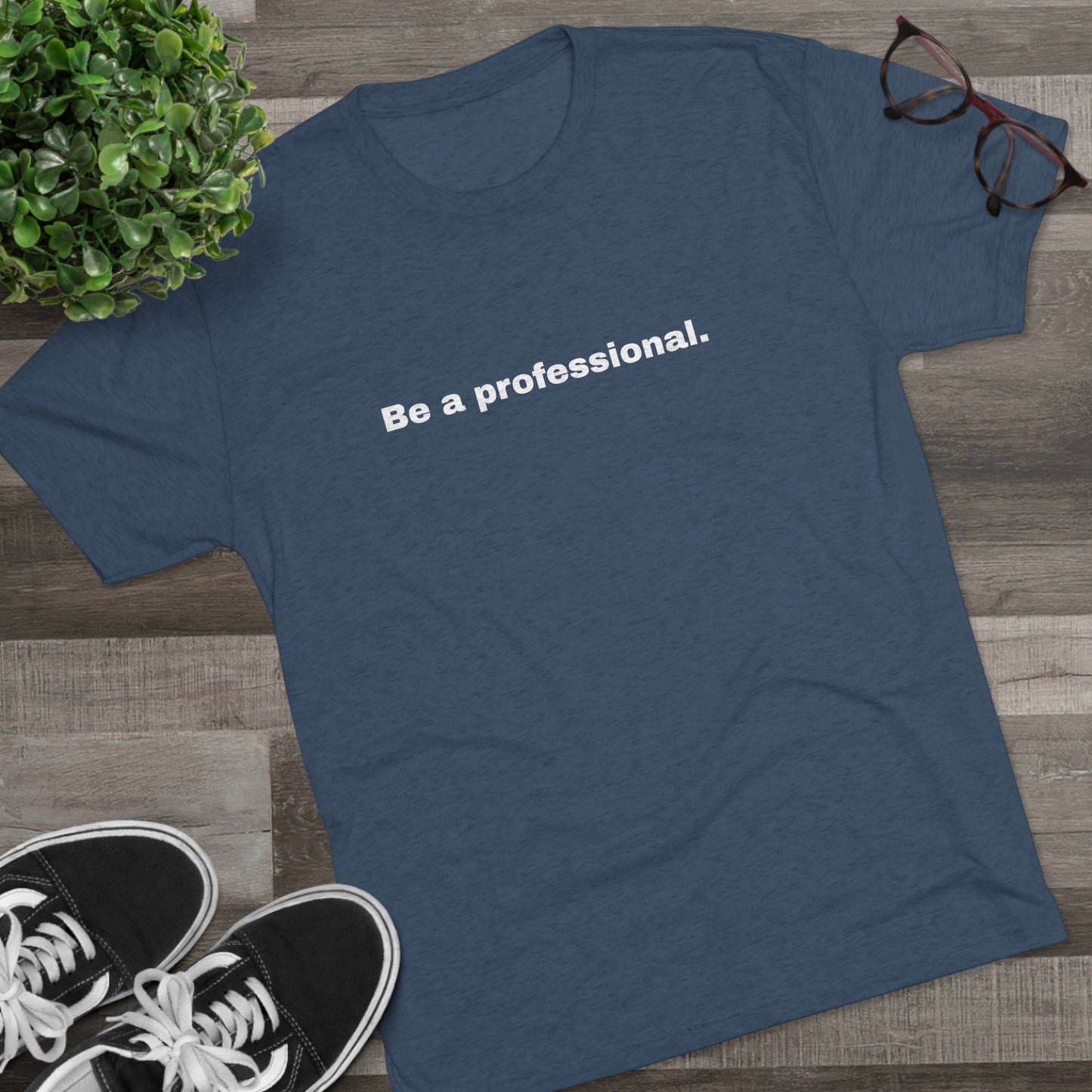 Be a professional. Tri-Blend Tee