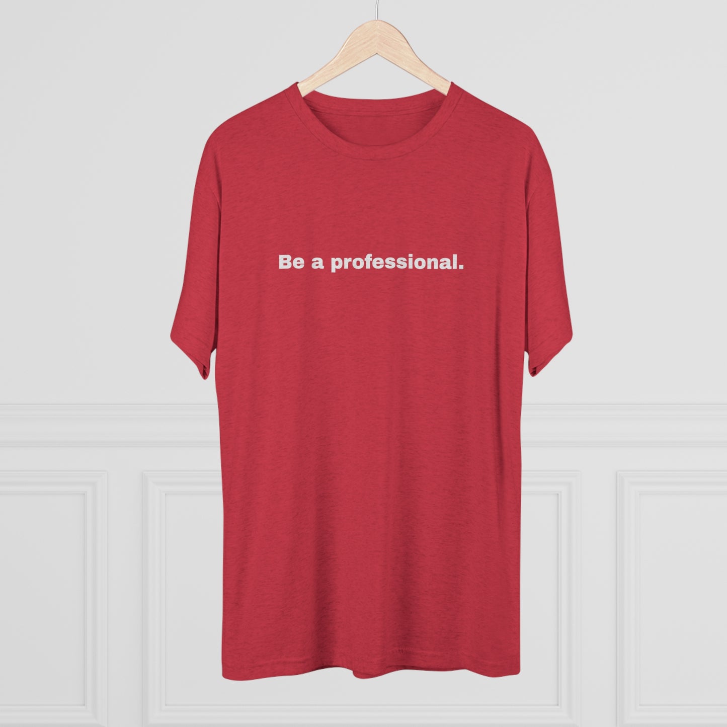 Be a professional. Tri-Blend Tee