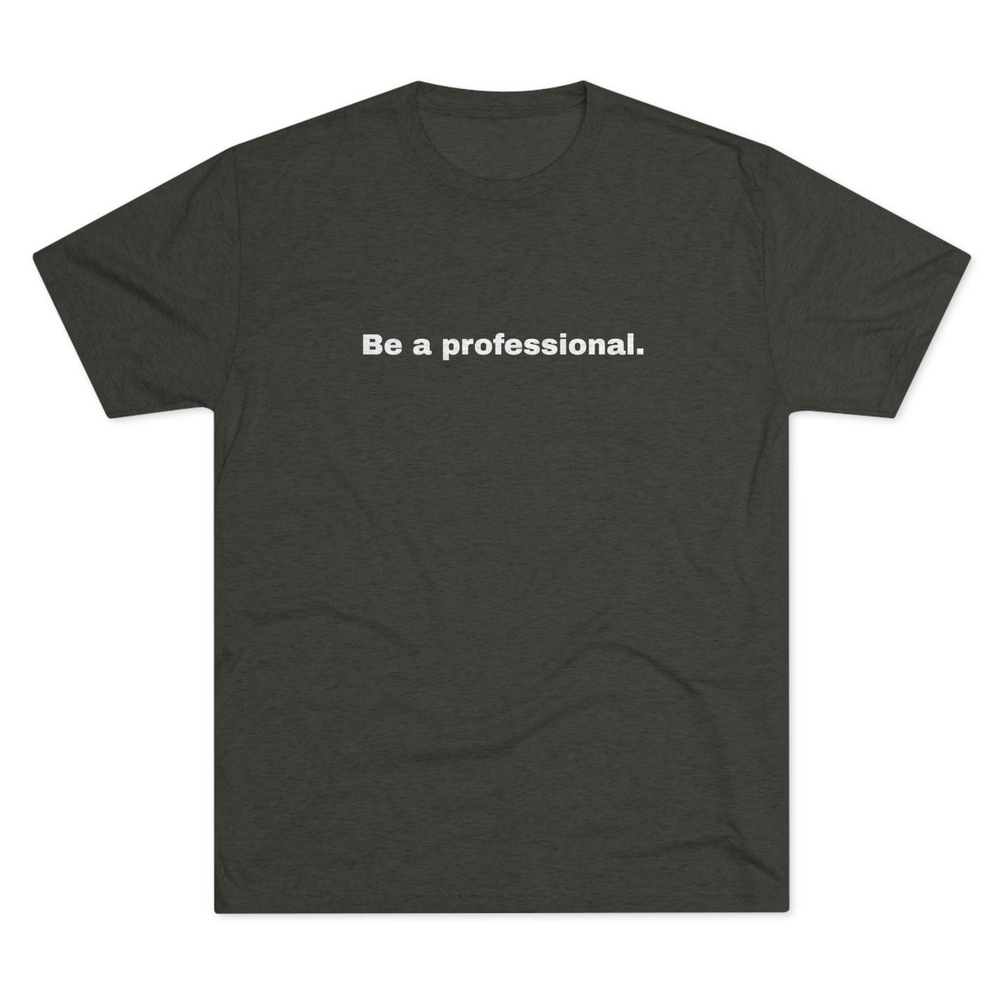 Be a professional. Tri-Blend Tee