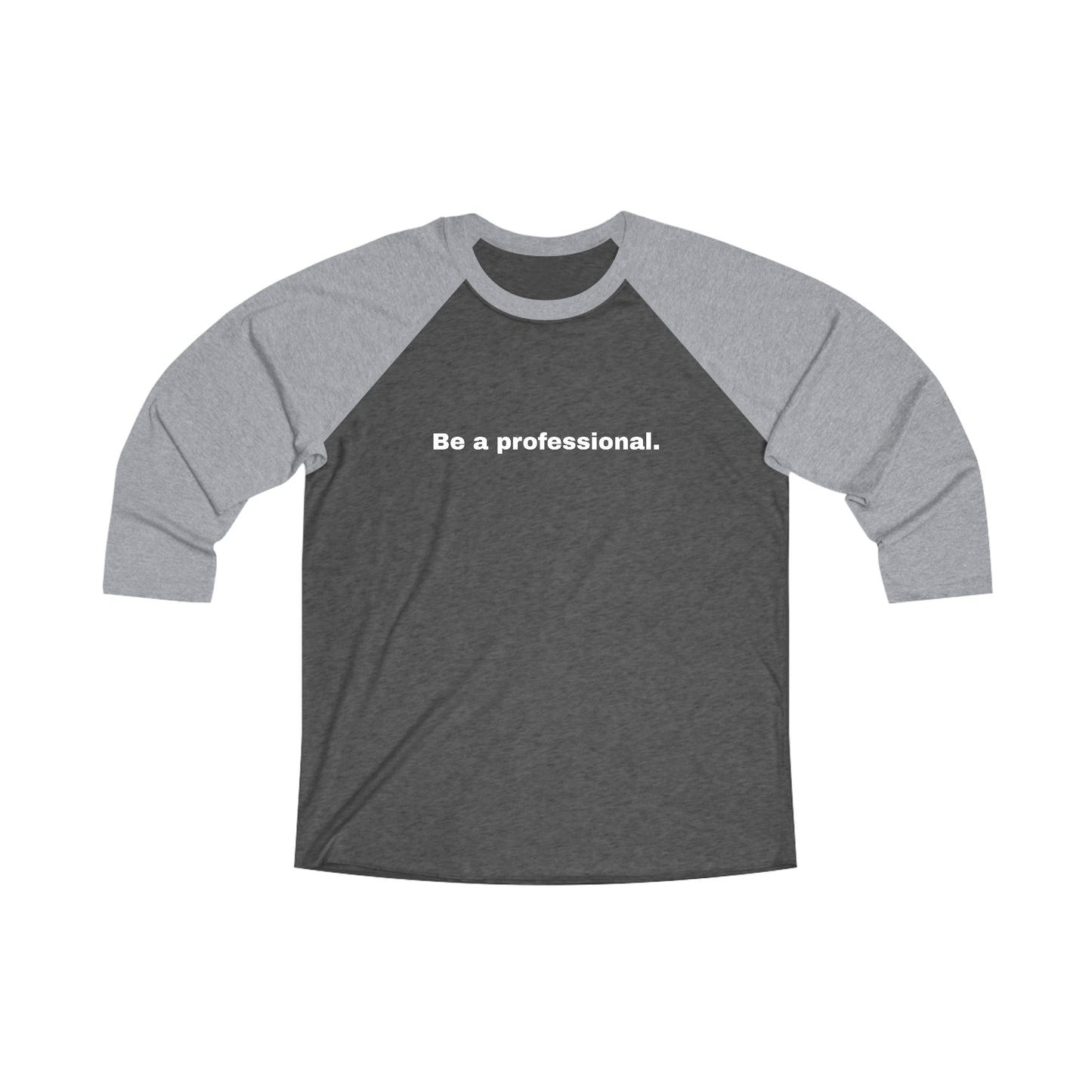 Be a professional. Tri-Blend 3/4 Sleeve