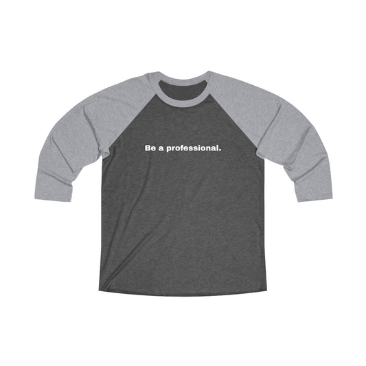 Be a professional. Tri-Blend 3/4 Sleeve