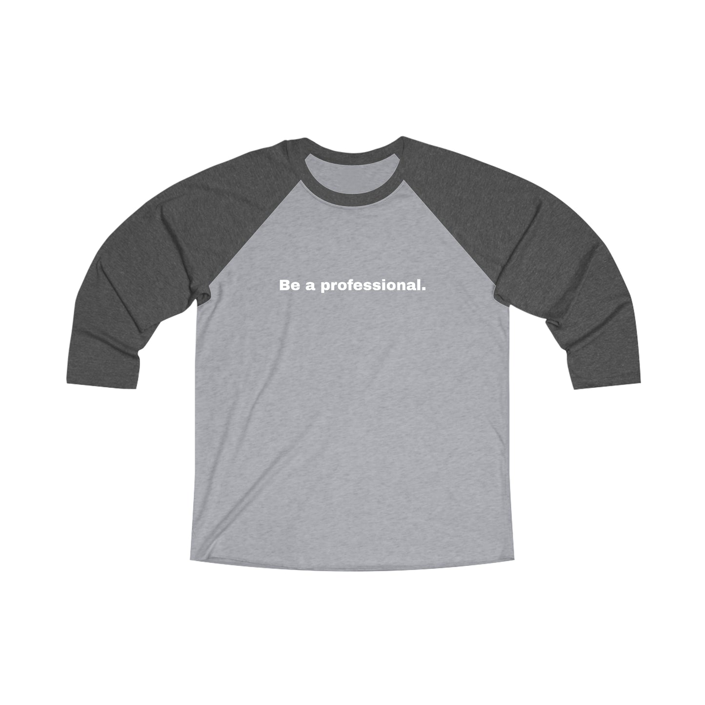 Be a professional. Tri-Blend 3/4 Sleeve