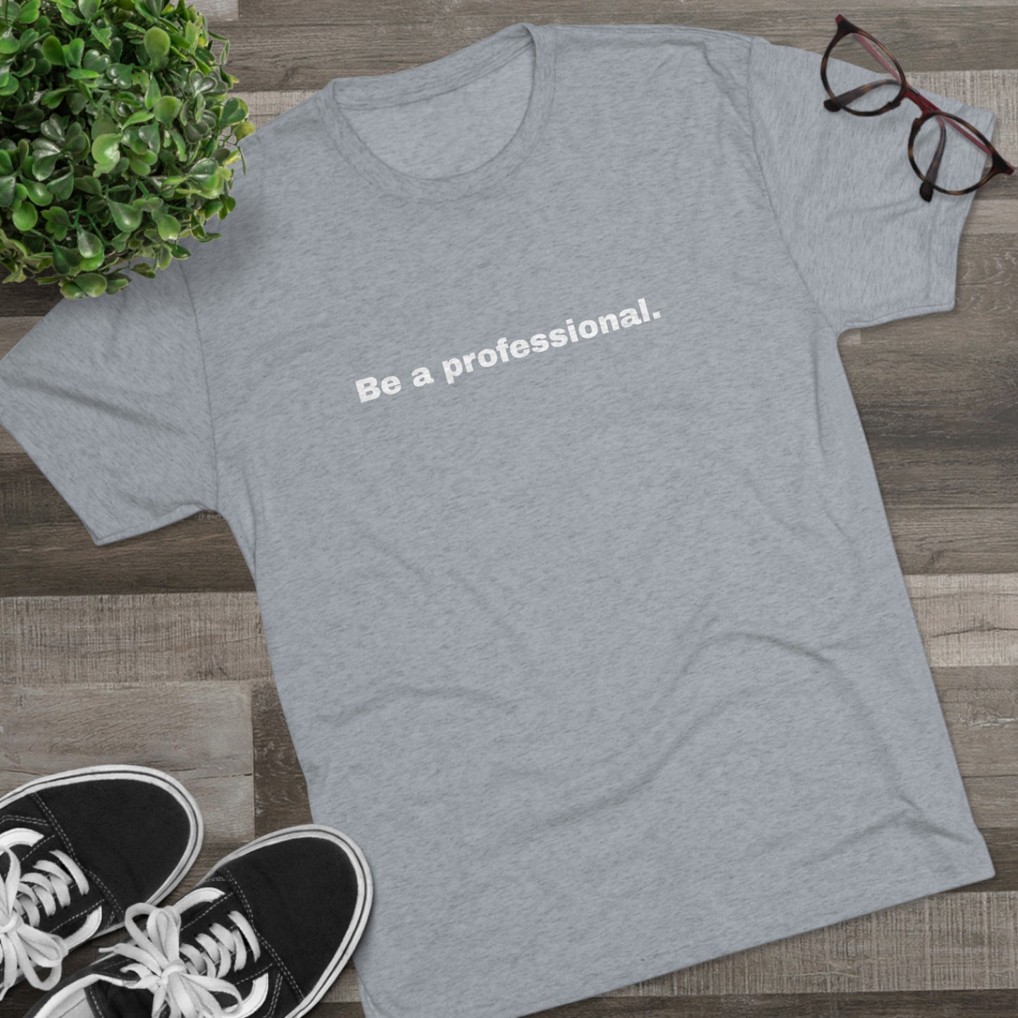 Be a professional. Tri-Blend Tee