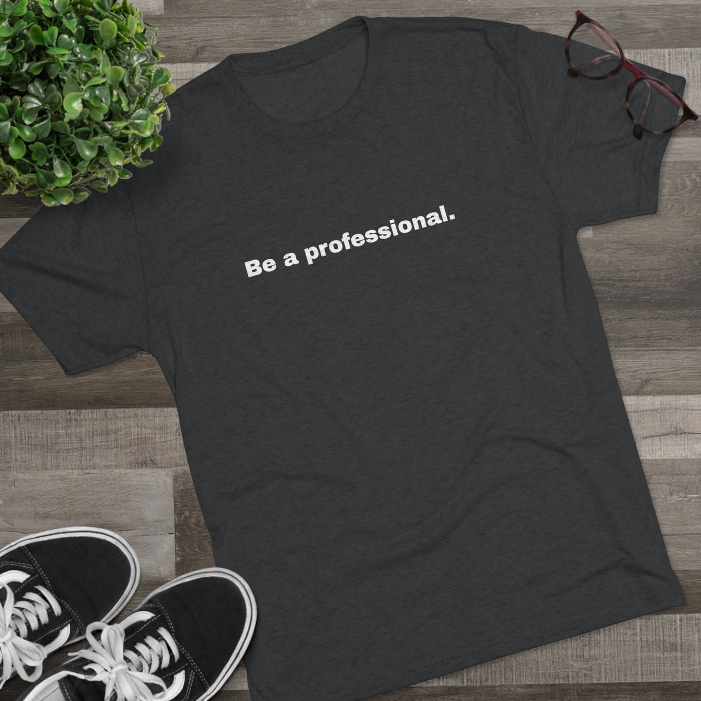 Be a professional. Tri-Blend Tee