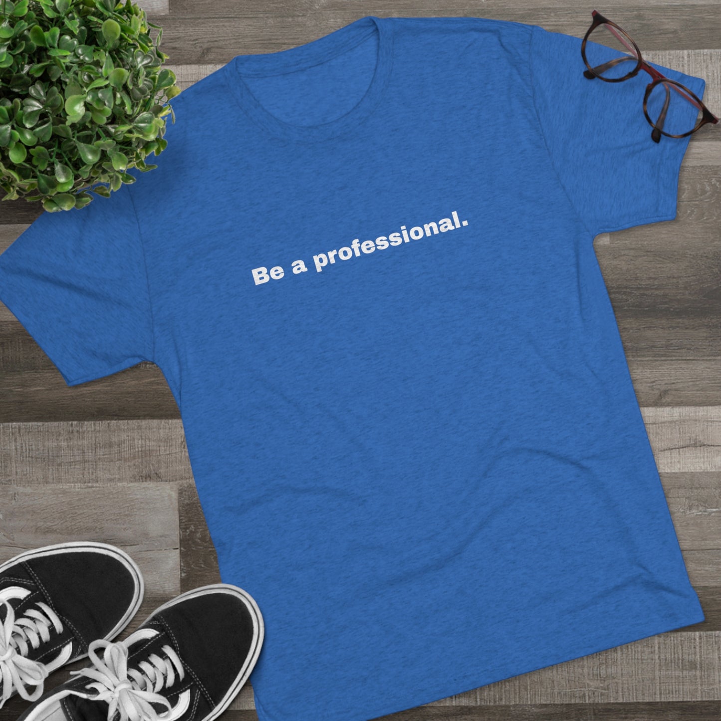 Be a professional. Tri-Blend Tee