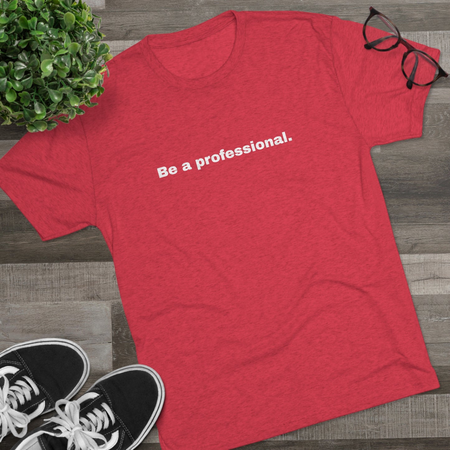 Be a professional. Tri-Blend Tee