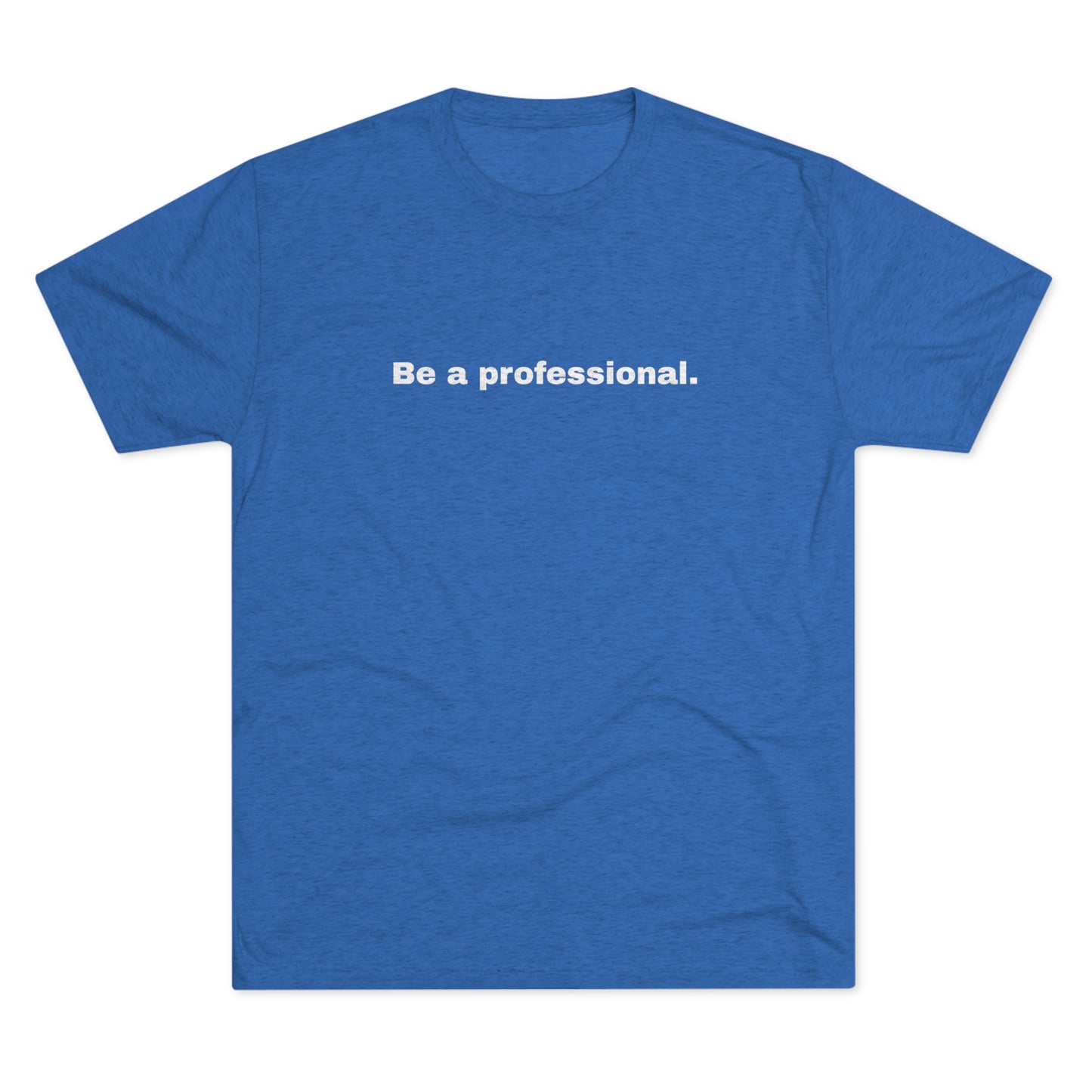 Be a professional. Tri-Blend Tee